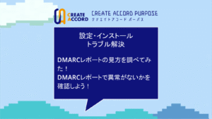クリエイトアコードの設定・インストール・トラブル解決の話「DMARCレポートの見方を調べてみた！ DMARCレポートで異常がないかを確認しよう」